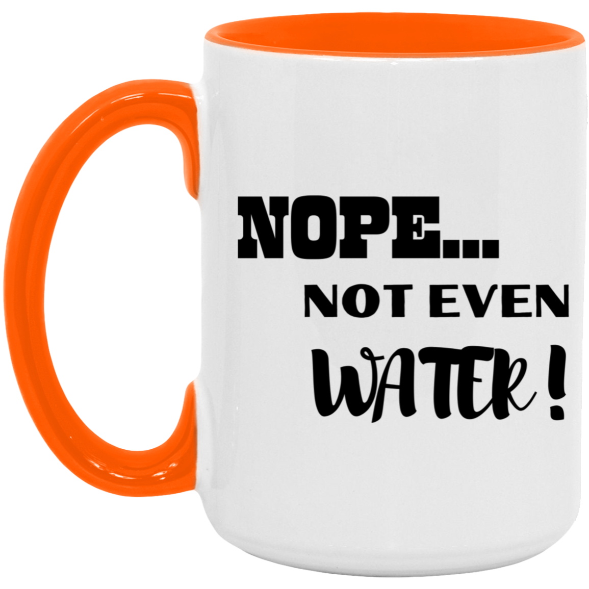 NOPE...NOT EVEN WATER! 15oz. Accent Mug (MORE COLORS)