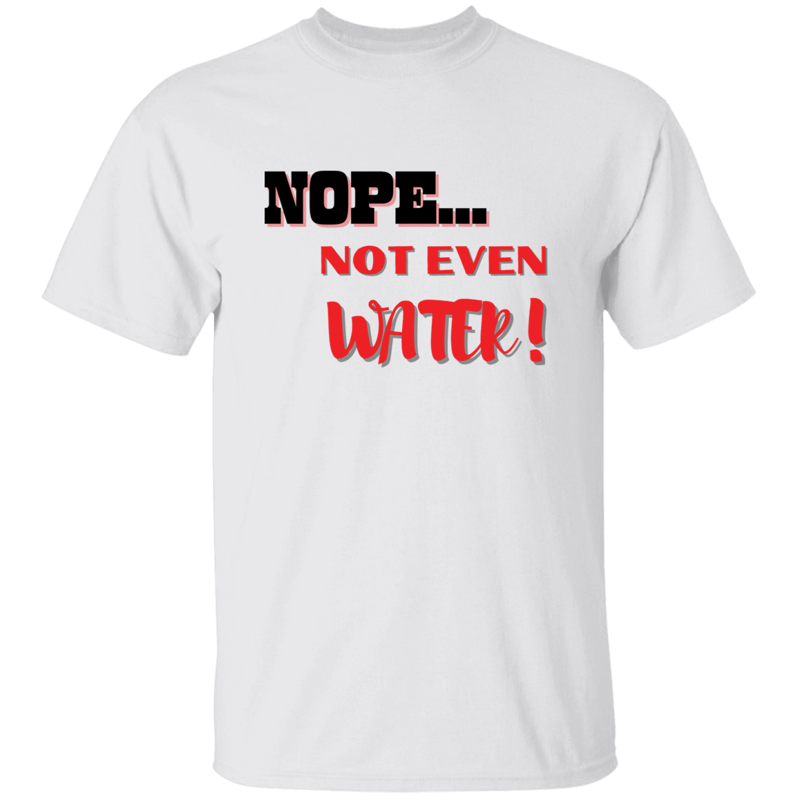 NOPE...NOT EVEN WATER! T-Shirt (MORE COLOR OPTIONS)