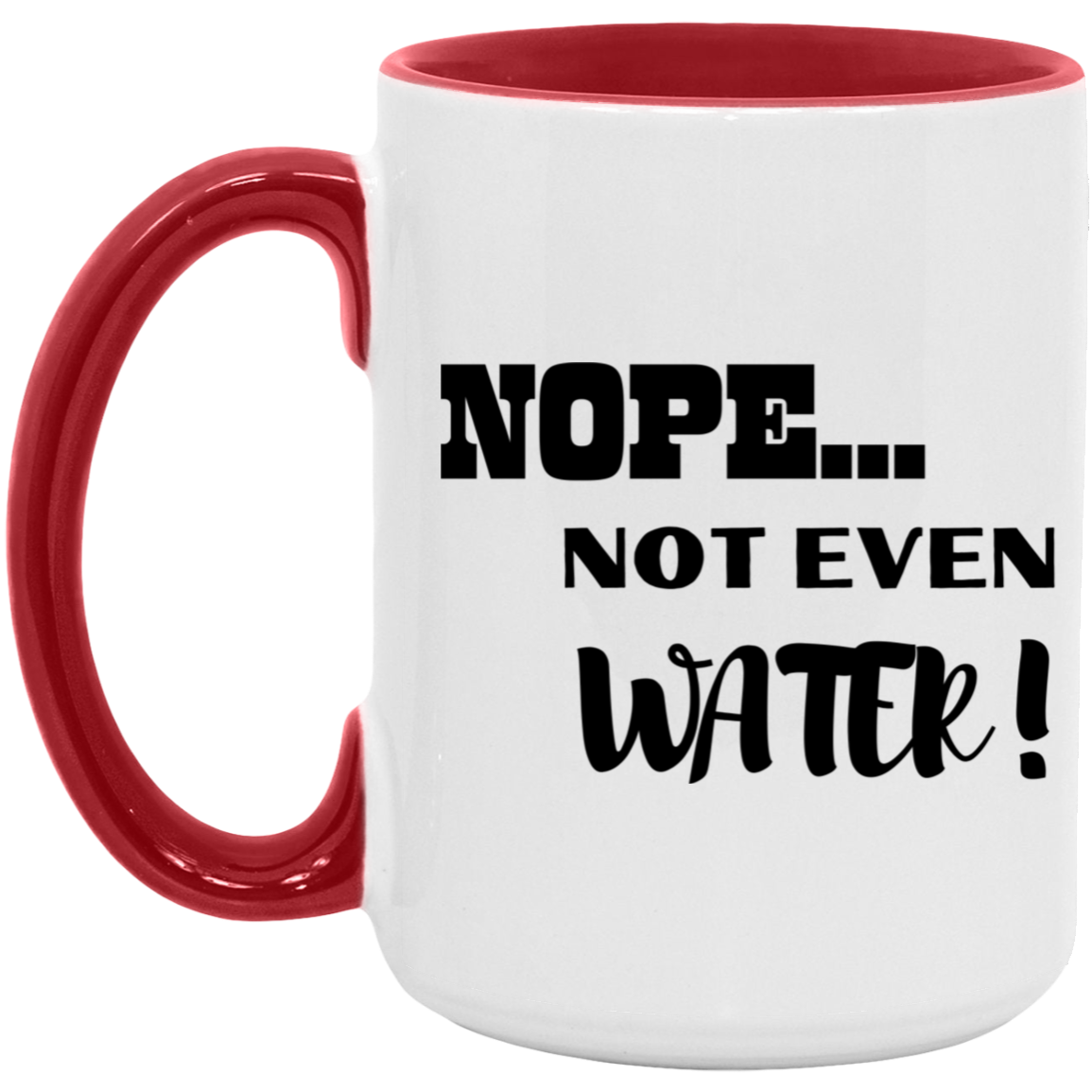 NOPE...NOT EVEN WATER! 15oz. Accent Mug (MORE COLORS)