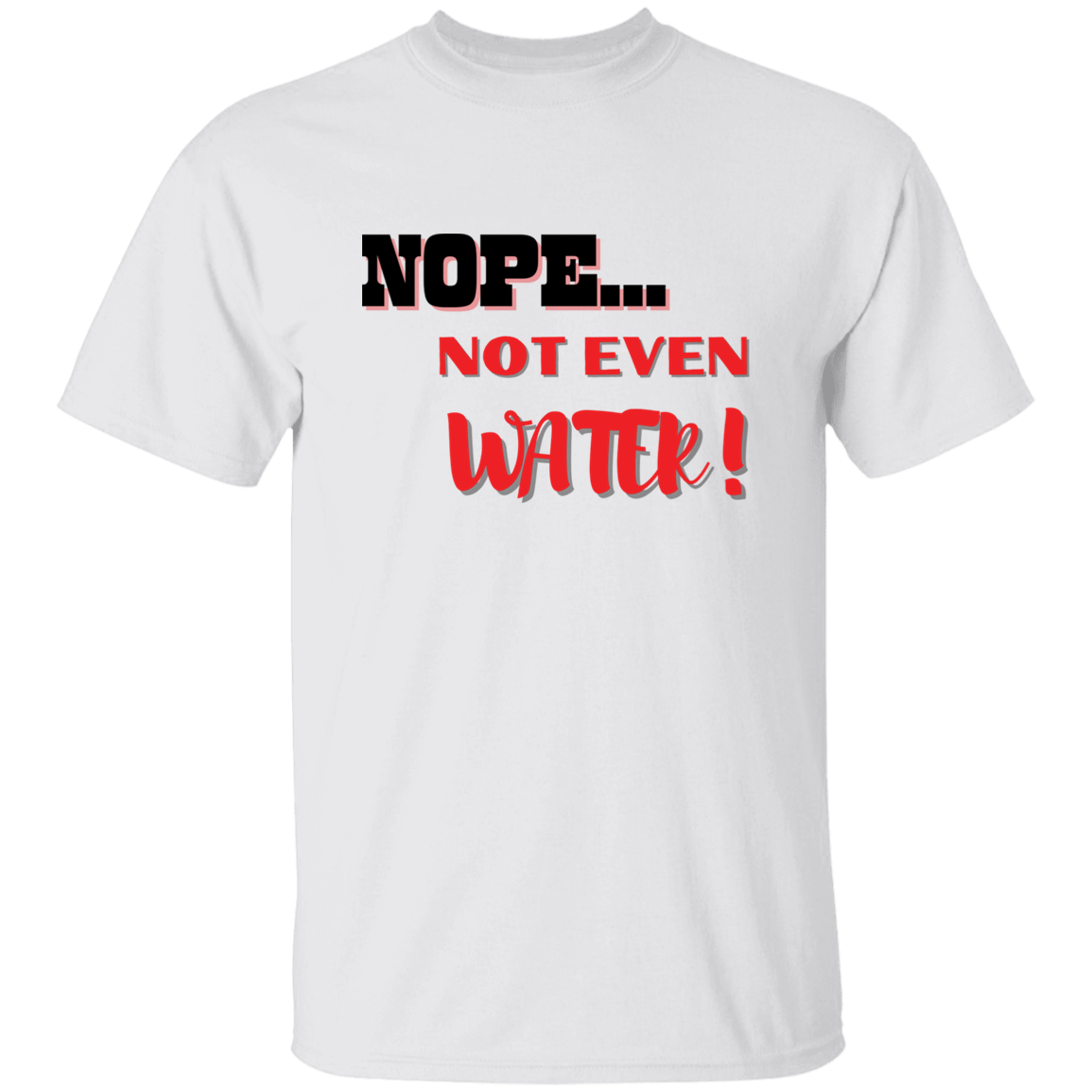 NOPE...NOT EVEN WATER!  T-Shirt (MORE COLOR OPTIONS)