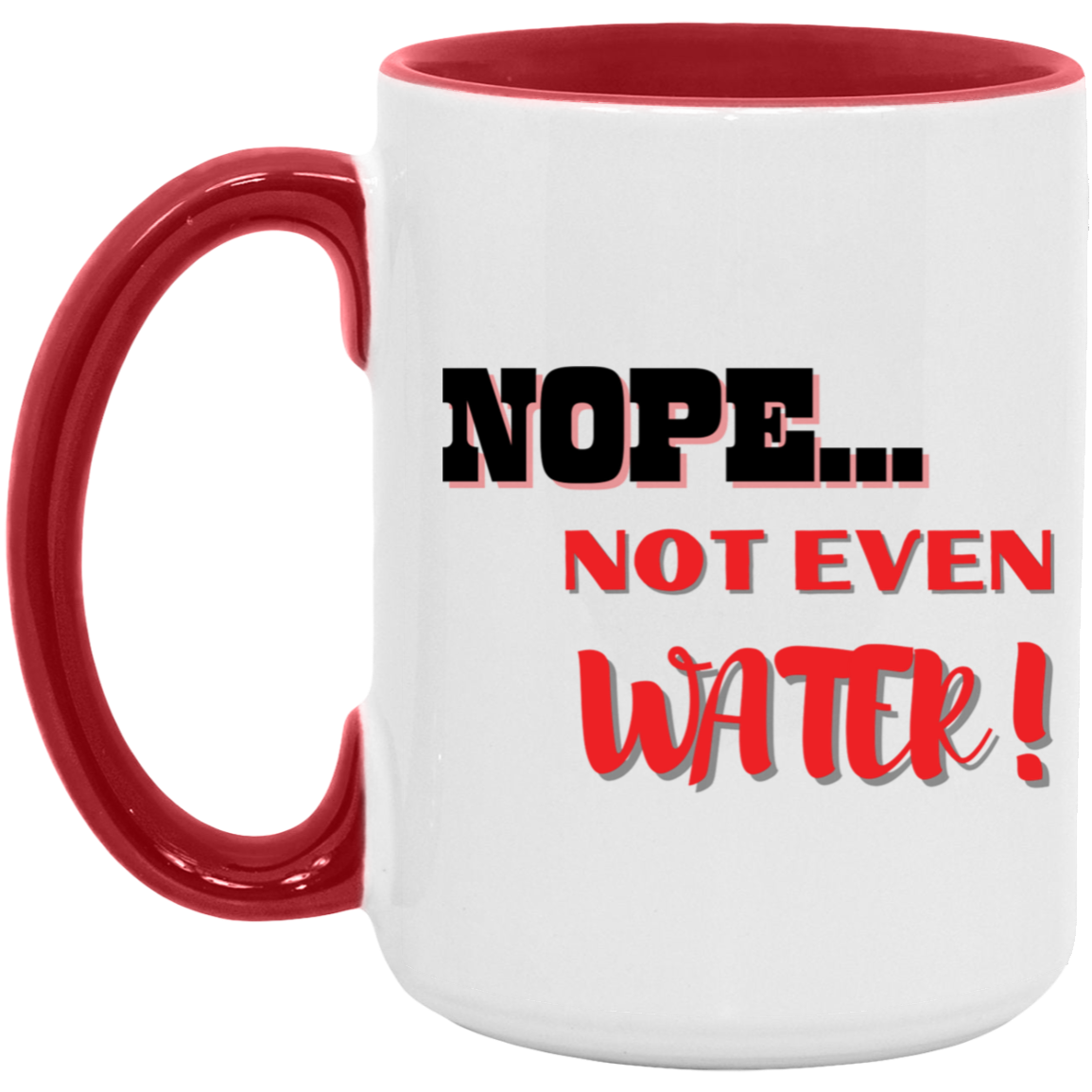 NOPE...NOT EVEN WATER! 15oz. Accent Mug (MORE COLORS)